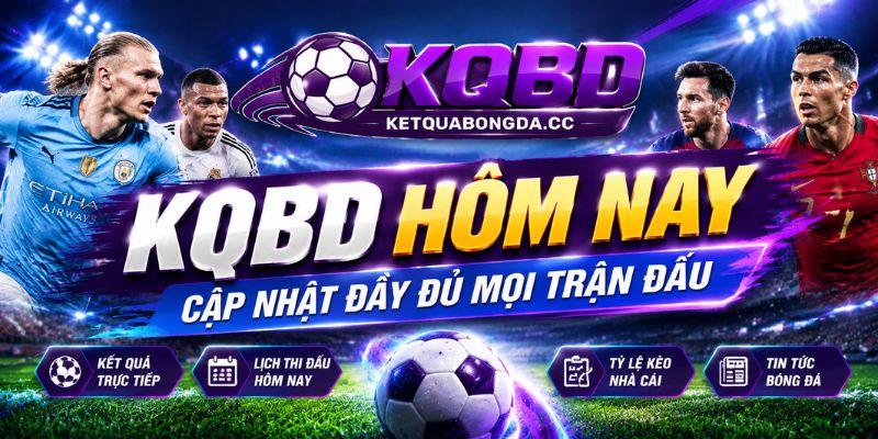 KQBD hôm nay cập nhật đầy đủ mọi trận đấu